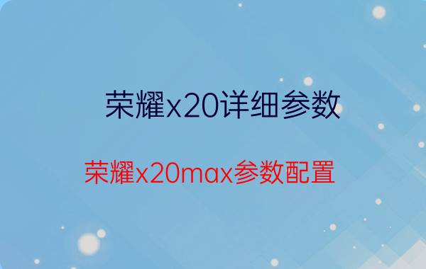 荣耀x20详细参数 荣耀x20max参数配置？